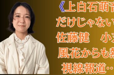《上白石萌音だけじゃない》佐藤健　小芝風花からも熱視線報道…本誌が目撃していた8時間飲み会での「急接近現場」