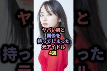 ヤバい男と関係を持ってしまった元アイドル4選 #酒井法子 #欅坂46 #今泉佑唯 #高部あい #乃木坂46 #大和里菜