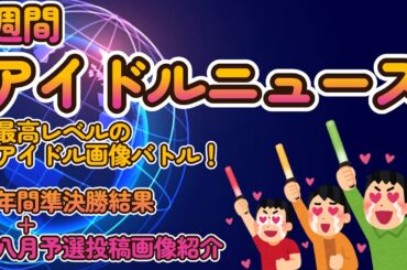 【最高峰のアイドル画像バトル！】究極の一枚を切り取れ！年間準決勝１～４回戦投票結果発表、八月予選投稿画像紹介【ゆっくり解説】【週刊アイドルニュース】