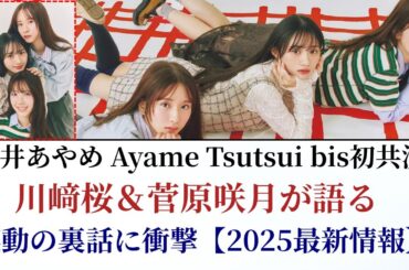 筒井あやめ Ayame Tsutsui bis初共演！川﨑桜＆菅原咲月の感動裏話に衝撃【2025最新情報】