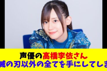 声優の高橋李依さん、鬼滅の刃以外の全てを手にしてしまう