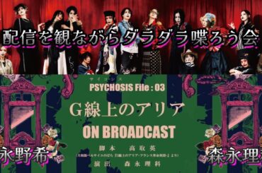 【応援感謝】サイコシス『G線上のアリア』配信を観ながらダラダラしゃべる会【森永理科＆永野希】