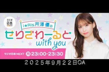 i☆Ris芹澤優のせりざわーるどwith you ２０２５年９月２２日OA