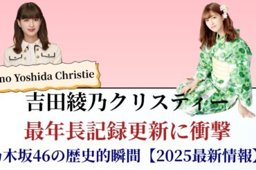 吉田綾乃クリスティー Ayano Yoshida Christie 最年長記録更新に衝撃！乃木坂46の歴史的瞬間【2025最新情報】