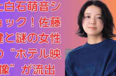 上白石萌音ショック！佐藤健と謎の女性の“ホテル映像”が流出【裏切りの証拠】