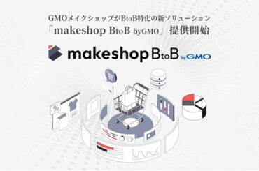 GMOメイクショップ、BtoB-EC構築支援を強化既存機能を統合した新ソリューション「makeshop BtoB byGMO」開始：マピオンニュースの注目トピック