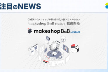 GMOメイクショップが新たに提供するBtoB-ECプラットフォーム「makeshop BtoB byGMO」の魅力