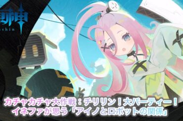 【原神Ver.Luna I 】イネファが思う「アイノとロボットの関係」〘カチャカチャ大作戦：チリリン！大パーティー！〙