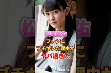松尾美佑 ファンにブチギレた理由がヤバ過ぎた　#アイドル #雑学 #松尾美佑 #乃木坂46