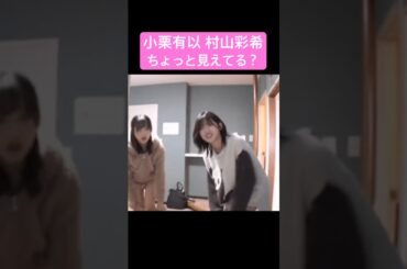 小栗有以 村山彩希 ちょっと見えてる？