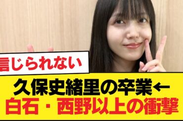 『久保史緒里の卒業』←白石、西野の卒業より影響でかいだろ【乃木坂46】