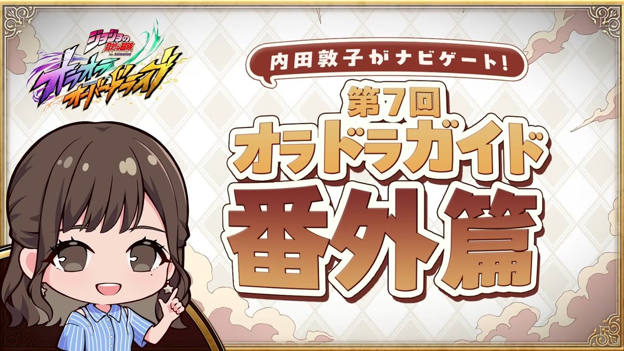 『ジョジョの奇妙な冒険 オラオラオーバードライブ』内田敦子がナビゲート!第7回オラドラガイド番外篇 『ジョジョの奇妙な冒険 オラオラオーバードライブ』内田敦子がナビゲート!第7回オラドラガイド番外篇