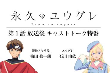 【ネタバレ有り】TVアニメ『永久のユウグレ』第1話放送後キャストトーク特番 | 梅田修一朗（姫神アキラ役）×石川由依（ユウグレ役）