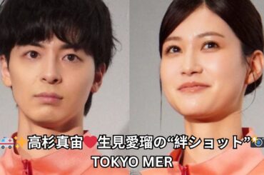 🚑✨高杉真宙❤️生見愛瑠の“絆ショット”📸TOKYO MER