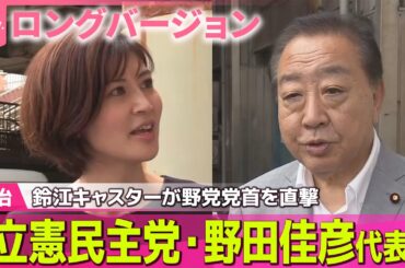 【ロングバージョン】鈴江キャスターが野党党首を直撃#1　９月２９日(月)　立憲民主党・野田佳彦代表
