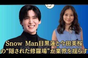 Snow Man・目黒蓮と今田美桜の“隠れ地獄”が業界震撼【告発】Snow Manの目黒蓮と今田美桜が“隠れ地獄”で業界震撼