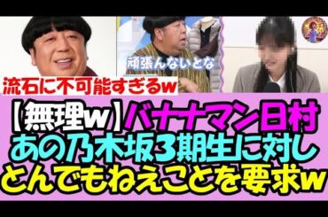 【不可能ｗ】バナナマン日村、あの３期生にとんでもねえ無理ゲーを要求してしまうｗｗｗ【乃木坂46】