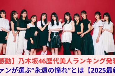 【感動】乃木坂46歴代美人ランキング発表！ファンが選ぶ“永遠の憧れ”とは【2025最新】