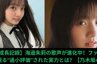 【成長記録】海邉朱莉の歌声が進化中！ファンが語る“過小評価”された実力とは？【乃木坂46】