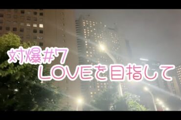 【対爆#7】LOVEを目指して