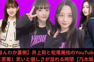 【ほんわか裏側】井上和と松尾美佑のYouTube現場に密着！笑いと優しさが溢れる時間【乃木坂46】
