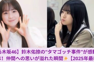 【乃木坂46】鈴木佑捺の“タマゴッチ事件”が感動を呼ぶ！仲間への思いが溢れた瞬間✨【2025年最新】