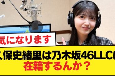 久保史緒里は乃木坂46LLCに在籍するんか？【乃木坂46】