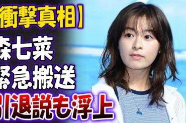 【衝撃真相】森七菜が緊急搬送！事務所移籍の裏に隠された苦悩と涙…業界から距離を置いた真実とは？