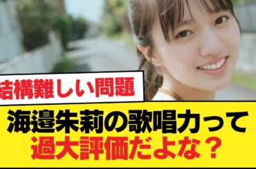 【疑問】海邉朱莉の歌唱力って過大評価だよな？？【乃木坂46】