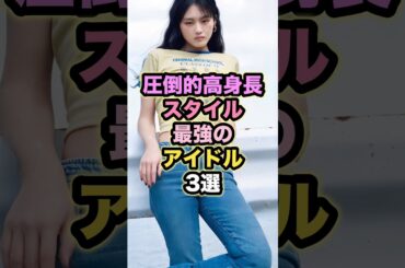 【圧倒的高身長】スタイル最強のアイドル3選 #山崎天 #高橋未来虹 #梅澤美波