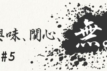 興味、関心、無。#５