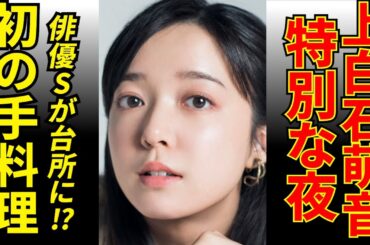 上白石萌音に手料理を振る舞った真相とは？俳優Sの意外な一面