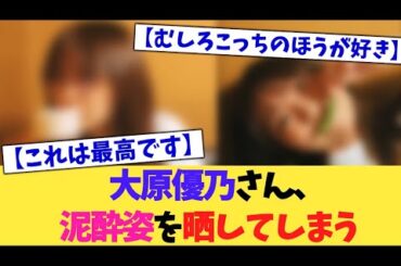 大原優乃さん、泥酔姿をさらしてしまう【2chまとめ】【2chスレ】【5chスレ】