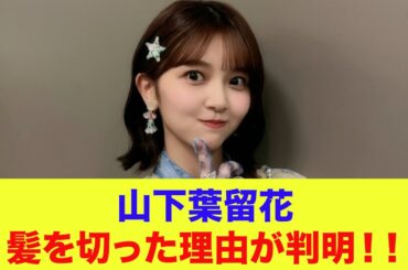 【日向坂46】山下葉留花、髪を切った理由が判明！！