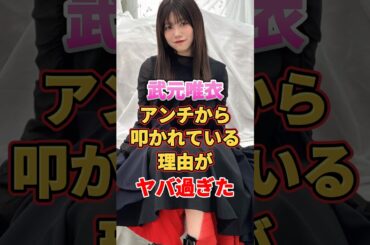 武元唯衣がアンチから叩かれている理由がヤバ過ぎた　#アイドル #雑学 #武元唯衣 #欅坂46 #櫻坂46