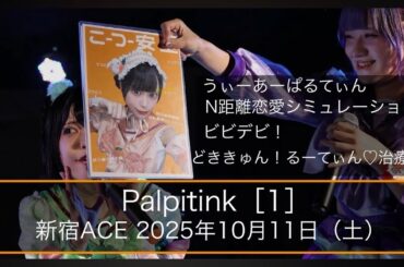 【Palpitink】（1）4K 60fps：新宿ACE：2025年10月11日（土）