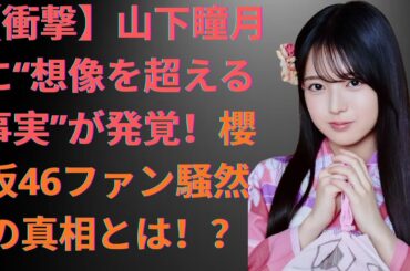 【衝撃】山下瞳月に“想像を超える事実”が発覚！櫻坂46ファン騒然の真相とは！？