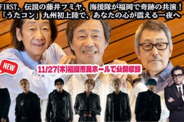 BE:FIRST、伝説の藤井フミヤ、海援隊が福岡で奇跡の共演！NHK「うたコン」九州初上陸で、あなたの心が震える一夜へ
