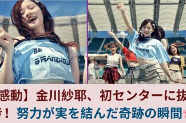 【感動】金川紗耶、初センターに抜てき！努力が実を結んだ奇跡の瞬間🌸