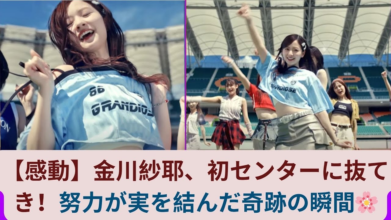 【感動】金川紗耶、初センターに抜てき!努力が実を結んだ奇跡の瞬間🌸 【感動】金川紗耶、初センターに抜てき!努力が実を結んだ奇跡の瞬間🌸