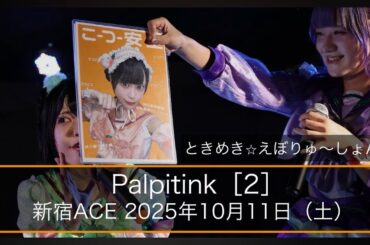 【Palpitink】（2）4K 60fps：新宿ACE：2025年10月11日（土）