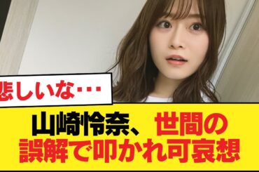 山崎怜奈さん世間から誤解を受けて叩かれているのが可哀想すぎる【乃木坂46】