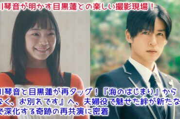 【速報】古川琴音と目黒蓮が再タッグ！『海のはじまり』から『ほどなく、お別れです』へ、夫婦役で魅せた絆が新たな物語で深化する奇跡の再共演に密着