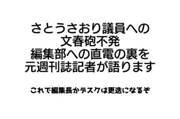 マスゴミを叩け！　さとうさおり議員への文春砲不発！　編集部への直電が晒され、編集部員はあたふた。その編集部内の裏側を元週刊誌記者が暴露します。これは編集長かデスクは首が飛ぶ案件！