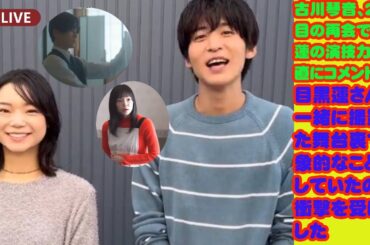 『独占インタビュー』: 古川琴音、2度目の再会で目黒蓮の演技力を率直にコメント  目黒蓮さんが一緒に撮影した舞台裏で印象的なことをしていたので衝撃を受けました