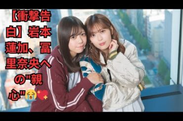 【衝撃告白】岩本蓮加、冨里奈央への"親心"😭💖