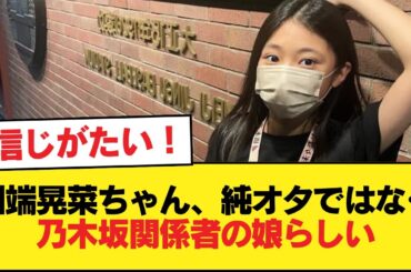 川端晃菜ちゃん、純粋なオタではなく乃木坂関係者の娘の模様【乃木坂46】