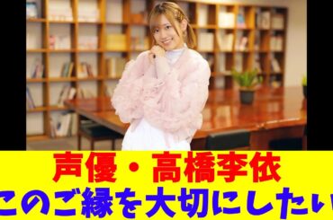 声優・高橋李依「このご縁を大切にしたい」