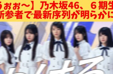 【うぉぉ～】乃木坂46、６期生、新参者で最新序列が明らかに‼