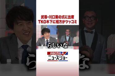 武尊・川口葵の式に出席 TKO木下に相方がツッコミ #ABEMA的ニュースショー #Shorts